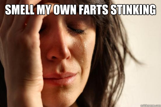 Smell my own farts stinking   First World Problems