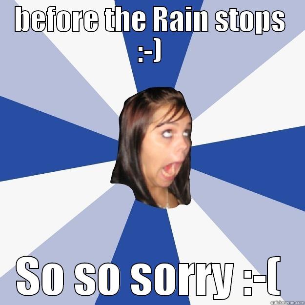 BEFORE THE RAIN STOPS :-) SO SO SORRY :-( Annoying Facebook Girl