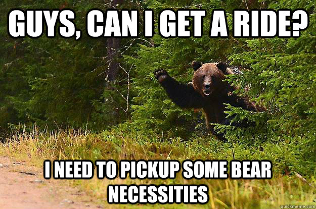 Guys, can I get a ride? I need to pickup some bear necessities  