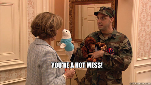You're a hot mess!
 - You're a hot mess!
  Buster