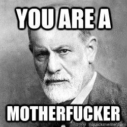 YOU ARE A MOTHERFUCKER  Freud