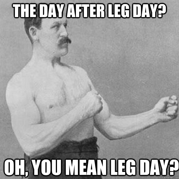 The day after leg day?  oh, you mean leg day? - The day after leg day?  oh, you mean leg day?  overly manly man