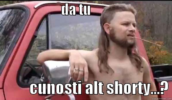                      DA TU                                        CUNOSTI ALT SHORTY...? Almost Politically Correct Redneck