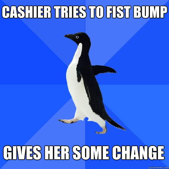 Cashier tries to fist bump  gives her some change  Socially Awkward Penguin