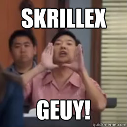 skrillex GEUY! - skrillex GEUY!  community senor chang gay