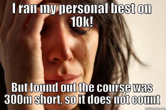 I RAN MY PERSONAL BEST ON 10K! BUT FOUND OUT THE COURSE WAS 300M SHORT, SO IT DOES NOT COUNT First World Problems