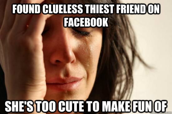 Found clueless thiest friend on facebook she's too cute to make fun of  First World Problems