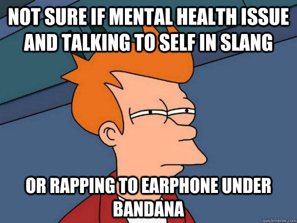 not sure if mental health issue and talking to self in slang or rapping to earphone under bandana  Futurama Fry