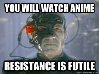 you will watch anime resistance is futile - you will watch anime resistance is futile  The Borg Resistance is Futile