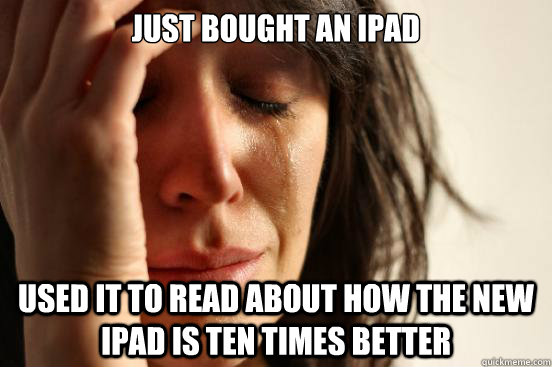 Just bought an iPad Used it to read about how the new iPad is ten times better  First World Problems