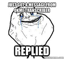 Just got a message from qkme transcriber Replied - Just got a message from qkme transcriber Replied  for ever alone