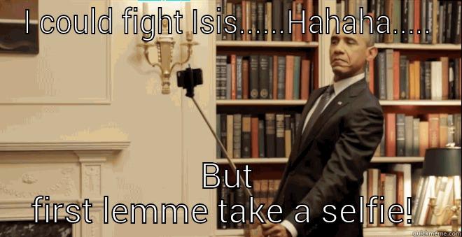 I COULD FIGHT ISIS......HAHAHA..... BUT FIRST LEMME TAKE A SELFIE!  Misc