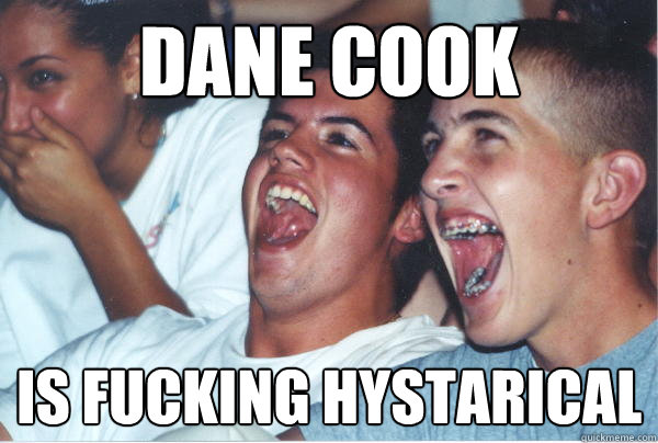 Dane cook is fucking hystarical   Immature High Schoolers