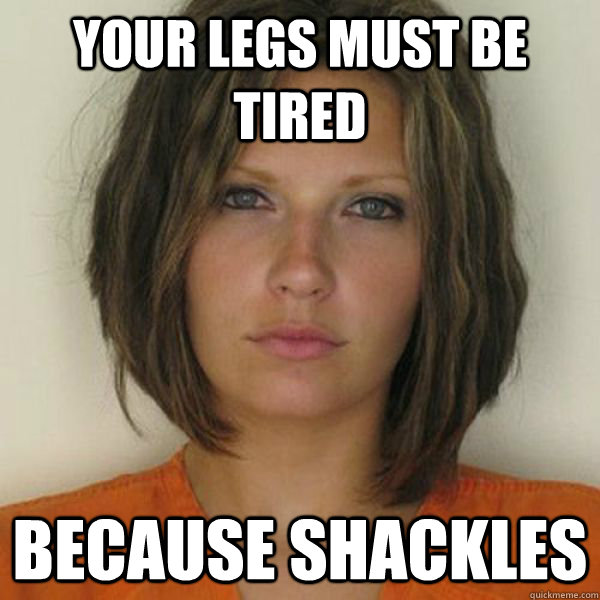 Your legs must be tired because shackles  Attractive Convict
