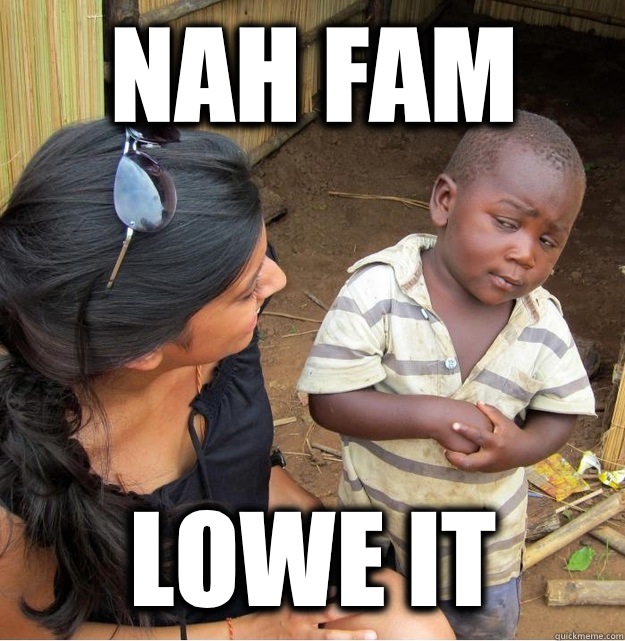 NAH FAM LOWE IT  Skeptical Third World Kid