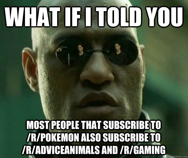 What if i told you most people that subscribe to /r/pokemon also subscribe to /r/adviceanimals and /r/gaming  Hi- Res Matrix Morpheus