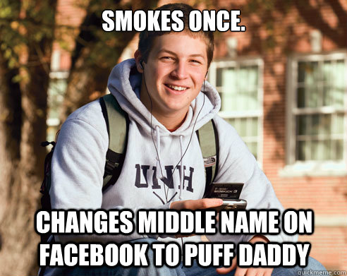 Smokes once. Changes middle name on facebook to puff daddy  College Freshman