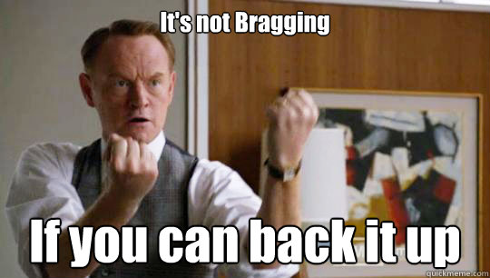 It's not Bragging  If you can back it up  