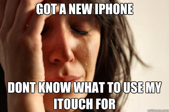 Got a new iphone dont know what to use my itouch for  First World Problems