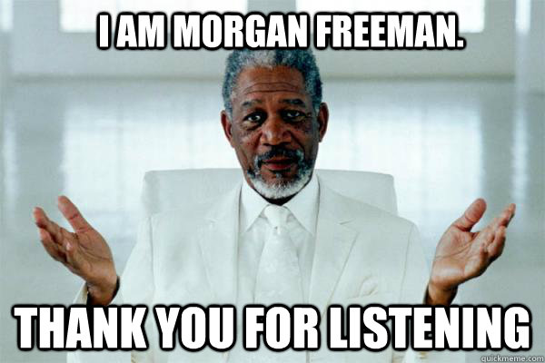i am Morgan Freeman. Thank you for listening  