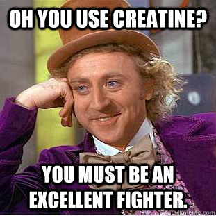 OH YOU USE CREATINE? YOU MUST BE AN EXCELLENT FIGHTER.  Creepy Wonka