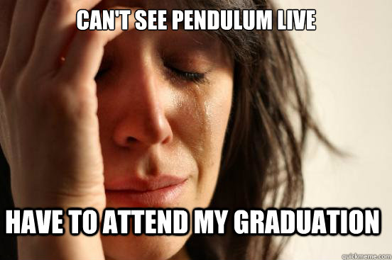 Can't see pendulum live Have to attend my graduation  FirstWorldProblems
