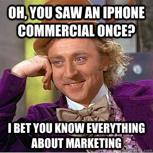 Oh, you saw an iphone commercial once? I bet you know everything about marketing  Condescending Wonka