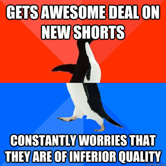 Gets awesome deal on new shorts Constantly worries that they are of inferior quality  Socially Awesome Awkward Penguin
