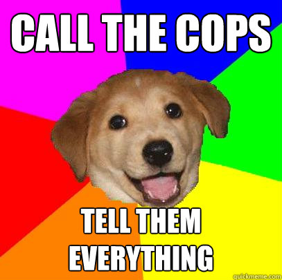 Call the cops Tell them everything  Advice Dog