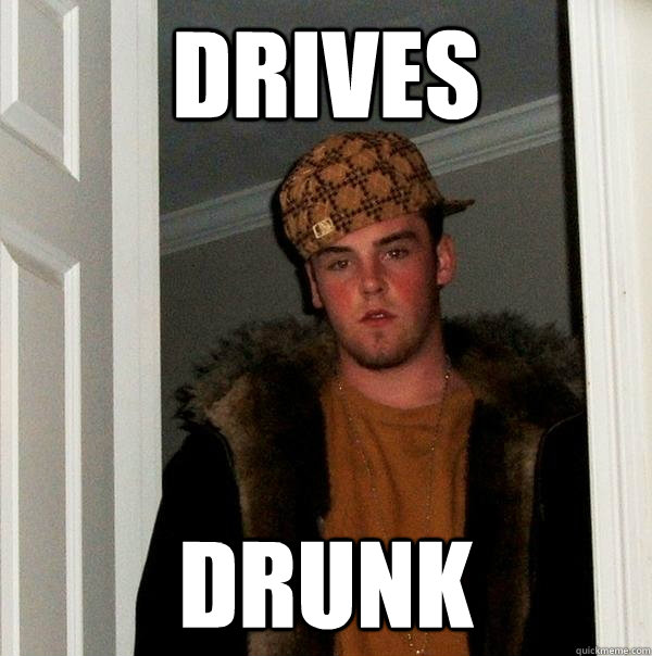 Drives drunk  Scumbag Steve
