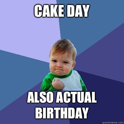 Cake day Also actual birthday  Success Kid