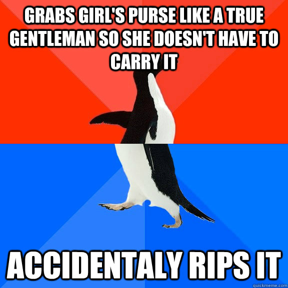 grabs girl's purse like a true gentleman so she doesn't have to carry it Accidentaly rips it  Socially Awesome Awkward Penguin