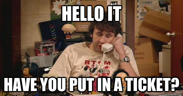 Hello it have you put in a ticket? - Hello it have you put in a ticket?  IT responses