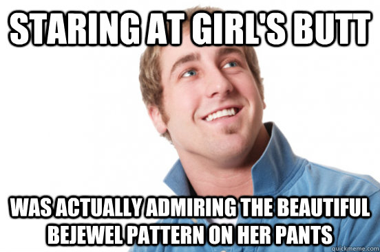 Staring at girl's butt was actually admiring the beautiful bejewel pattern on her pants  Misunderstood Douchebag