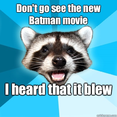Don't go see the new Batman movie I heard that it blew   Lame Pun Coon
