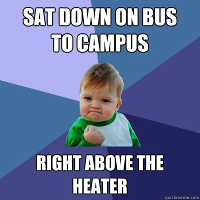 sat down on bus
to campus right above the
heater - sat down on bus
to campus right above the
heater  Success Kid