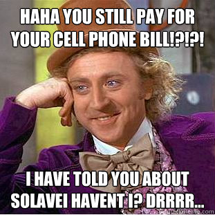 HAHA You still pay for your cell phone bill!?!?! I have told you about solavei havent I? drrrr...  Condescending Wonka
