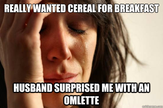Really wanted Cereal for breakfast Husband surprised me with an omlette  First World Problems