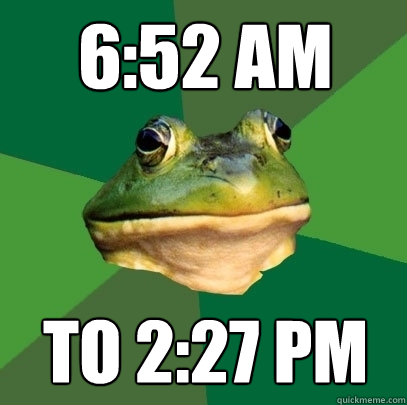 6:52 am  to 2:27 PM  Foul Bachelor Frog