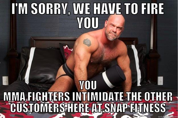 I'M SORRY, WE HAVE TO FIRE YOU YOU MMA FIGHTERS INTIMIDATE THE OTHER CUSTOMERS HERE AT SNAP FITNESS Gorilla Man