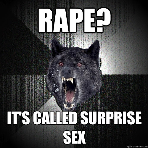 rape? it's called surprise sex  Insanity Wolf