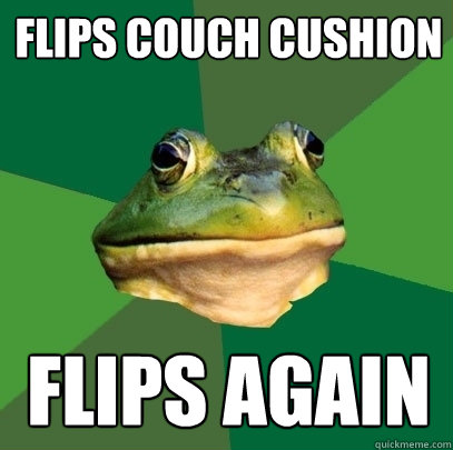 Flips couch cushion Flips again  Foul Bachelor Frog