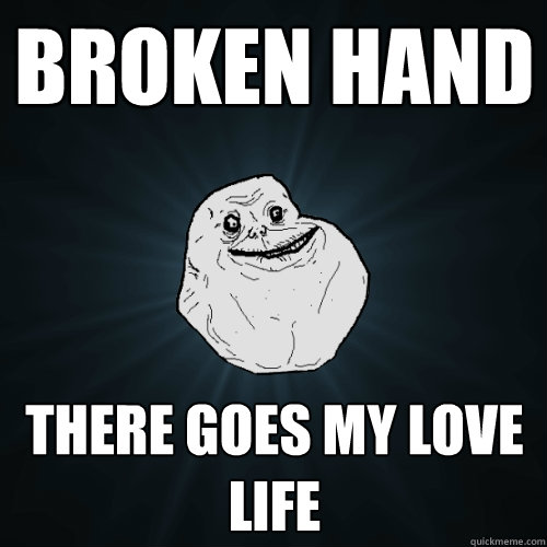 Broken hand There goes my love life  Forever Alone