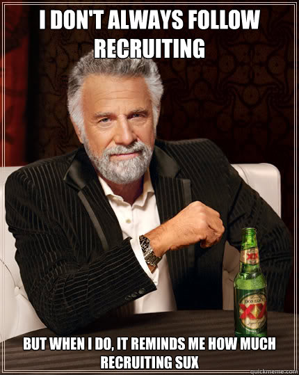 I don't always follow recruiting But when I do, it reminds me how much recruiting sux  Dos Equis man