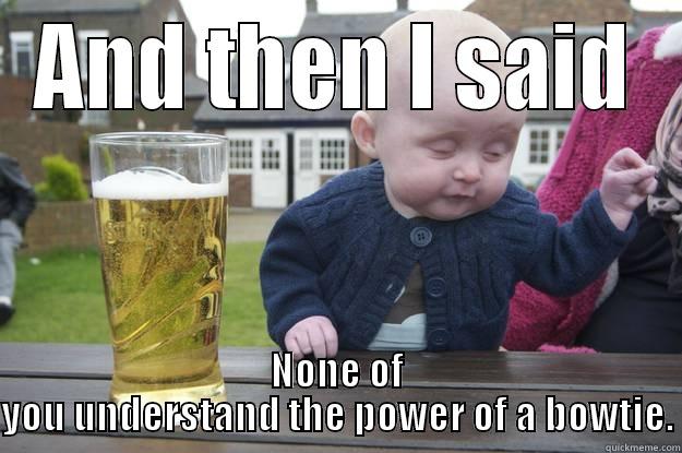 AND THEN I SAID NONE OF YOU UNDERSTAND THE POWER OF A BOWTIE. drunk baby