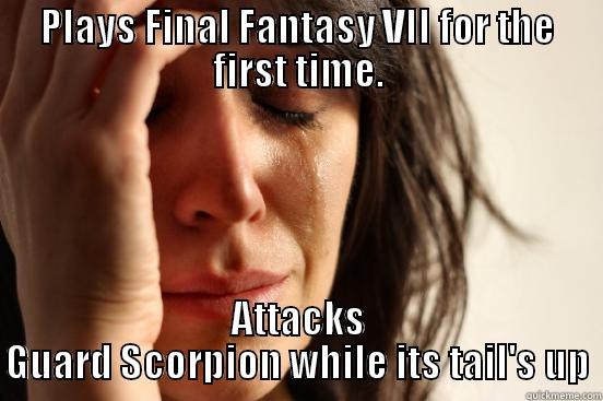 PLAYS FINAL FANTASY VII FOR THE FIRST TIME. ATTACKS GUARD SCORPION WHILE ITS TAIL'S UP First World Problems
