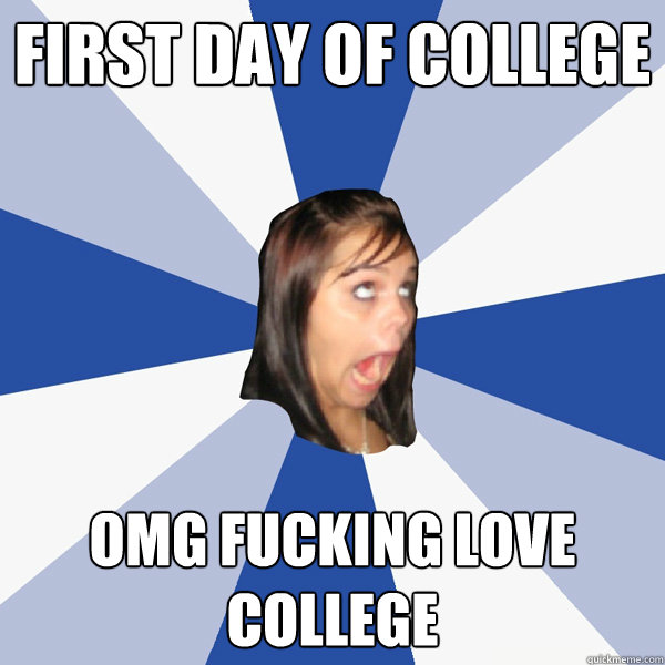 First day of college Omg fucking love college  Annoying Facebook Girl