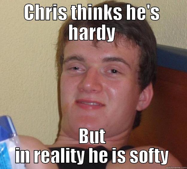 CHRIS THINKS HE'S HARDY BUT IN REALITY HE IS SOFTY 10 Guy