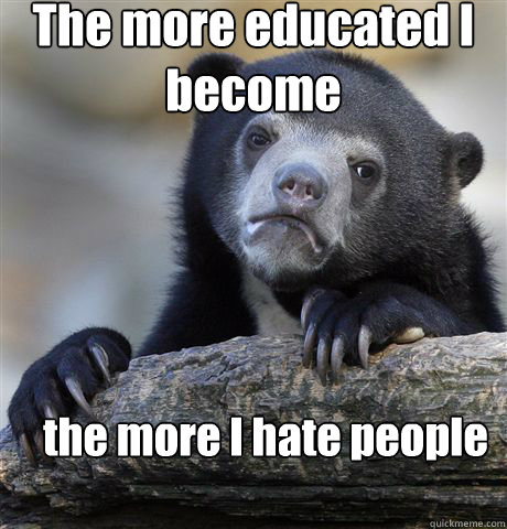 The more educated I become the more I hate people - The more educated I become the more I hate people  Confession Bear