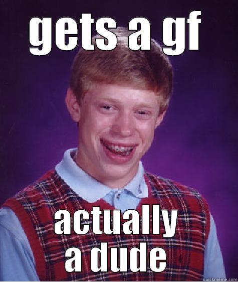 GETS A GF ACTUALLY A DUDE Bad Luck Brian